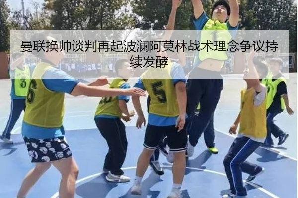 曼联换帅谈判再起波澜阿莫林战术理念争议持续发酵